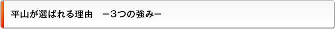 平山が選ばれる理由　－3つの強み－