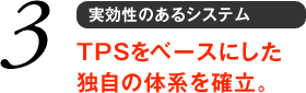 3 実効性のあるシステム　TPSをベースにした独自の体系を確立。