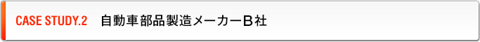 CASE STUDY.2　自動車部品製造メーカーB社