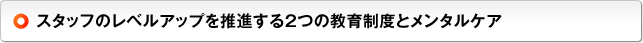 スタッフのレベルアップを推進する2つの教育制度とメンタルケア