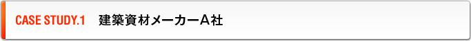 CASE STUDY.1　建築資材メーカーA社