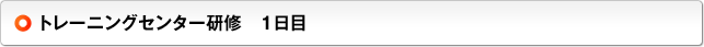 トレーニングセンター研修　1日目