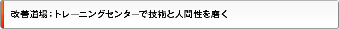 改善道場：トレーニングセンターで技術と人間性を磨く