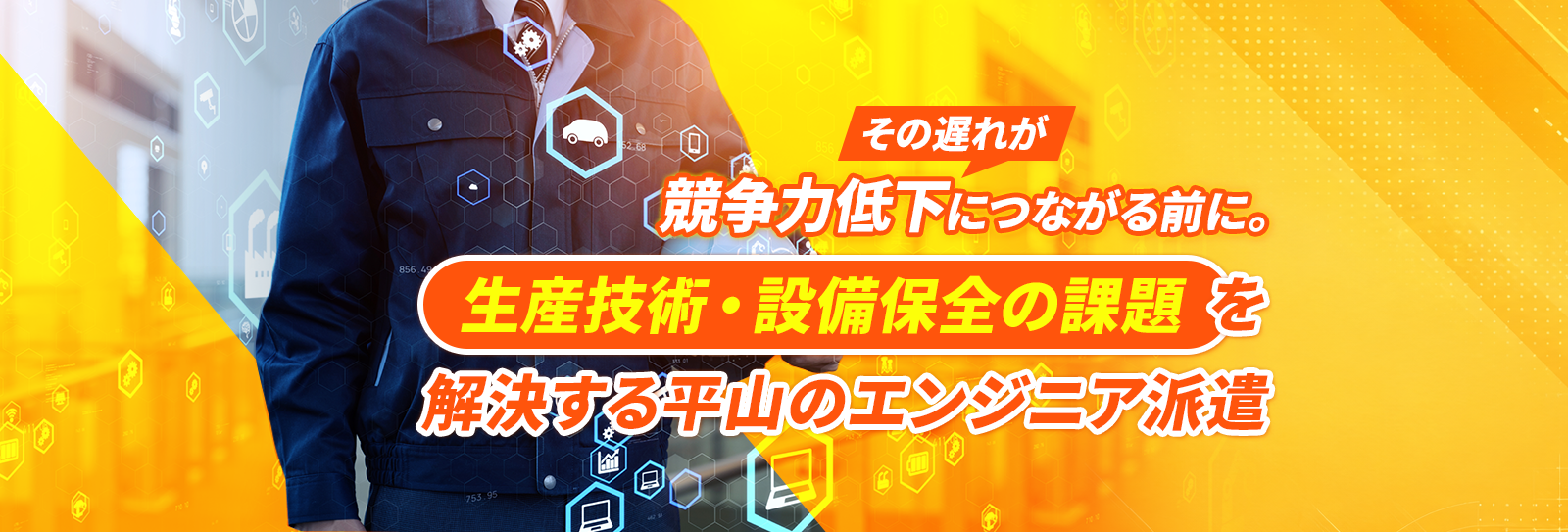 その遅れが 競争力低下につながる前に。生産技術・設備保全の課題を解決する平山のエンジニア派遣