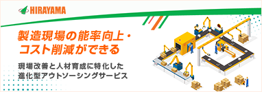 製造現場の能率向上・コスト削減ができる 現場改善と人材育成に特化した 進化型アウトソーシングサービス