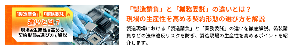 「製造請負」と「業務委託」の違いとは？現場の生産性を高める契約形態の選び方を解説 製造現場における「製造請負」と「業務委託」の違いを徹底解説。偽装請負などの法律違反リスクを防ぎ、製造現場の生産性を高めるポイントを紹介します。