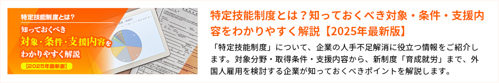 特定技能制度とは？知っておくべき対象・条件・支援内容をわかりやすく解説【2025年最新版】 「特定技能制度」について、企業の人手不足解消に役立つ情報をご紹介します。対象分野・取得条件・支援内容から、新制度「育成就労」まで、外国人雇用を検討する企業が知っておくべきポイントを解説します。