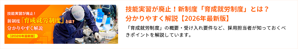 技能実習が廃止!新制度「育成就労制度」とは?分かりやすく解説【2026年最新版】 「育成就労制度」の概要·受け入れ要件など、採用担当者が知っておくべきポイントを解説しています。