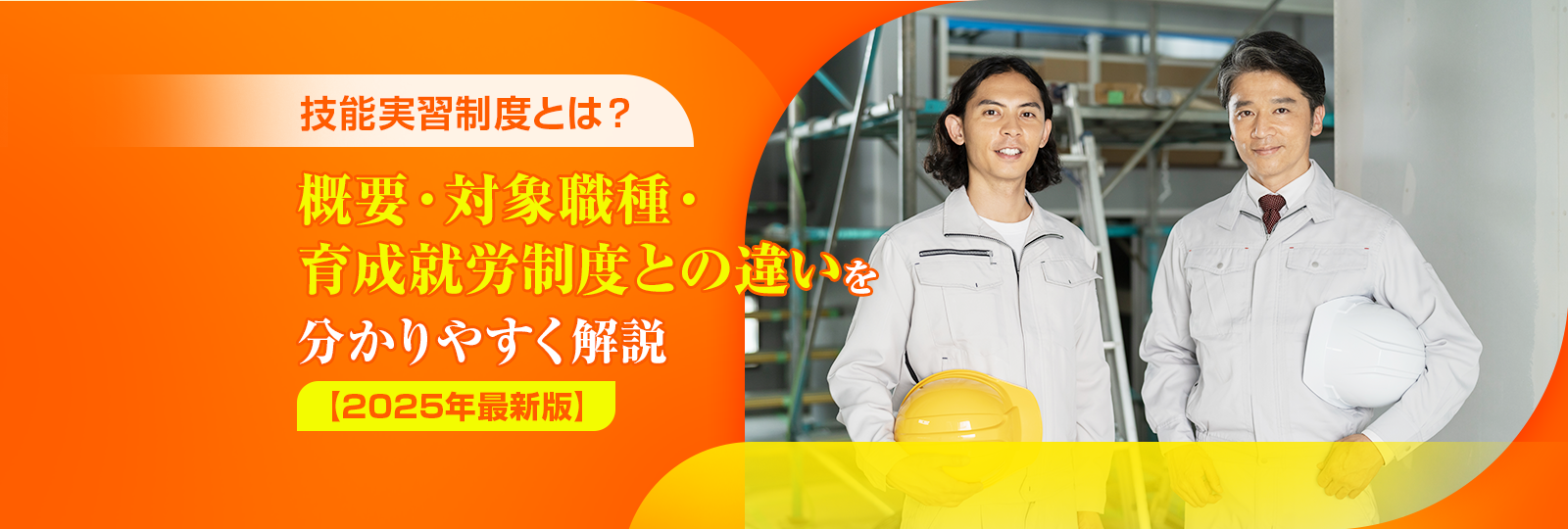 技能実習制度とは？ 概要・対象職種・育成就労制度との違いを分かりやすく解説 【2025年最新版】