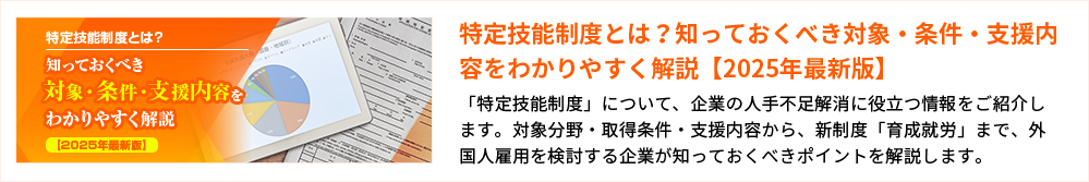 特定技能制度とは？知っておくべき対象・条件・支援内容をわかりやすく解説【2025年最新版】 「特定技能制度」について、企業の人手不足解消に役立つ情報をご紹介します。対象分野・取得条件・支援内容から、新制度「育成就労」まで、外国人雇用を検討する企業が知っておくべきポイントを解説します。