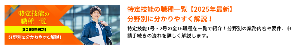 特定技能の職種一覧【2025年最新】 分野別に分かりやすく解説！ 特定技能1号・2号の全16職種を一覧で紹介！分野別の業務内容や要件、申請手続きの流れを詳しく解説します。