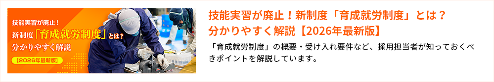 技能実習が廃止！新制度「育成就労制度」とは？分かりやすく解説【2026年最新版】 「育成就労制度」の概要・受け入れ要件など、採用担当者が知っておくべきポイントを解説しています。