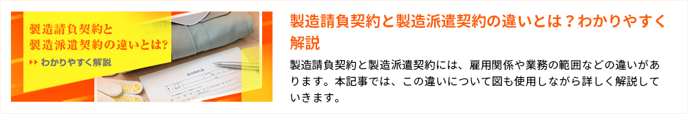 製造請負契約と 製造派遣契約の違いとは？わかりやすく解説 製造請負契約と製造派遣契約の違いとは？わかりやすく解説 製造請負契約と製造派遣契約には、雇用関係や業務の範囲などの違いがあります。本記事では、この違いについて図も使用しながら詳しく解説していきます。