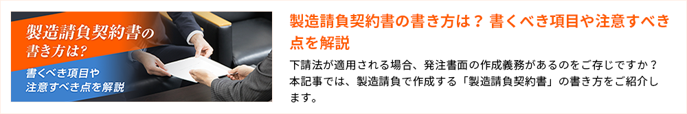 製造請負契約書の書き方は？ 書くべき項目や注意すべき点を解説 製造請負契約書の書き方は？ 書くべき項目や注意すべき点を解説 下請法が適用される場合、発注書面の作成義務があるのをご存じですか？本記事では、製造請負で作成する「製造請負契約書」の書き方をご紹介します。