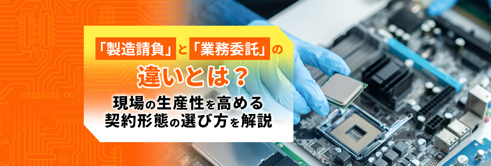 「製造請負」と「業務委託」の違いとは？現場の生産性を高める契約形態の選び方を解説