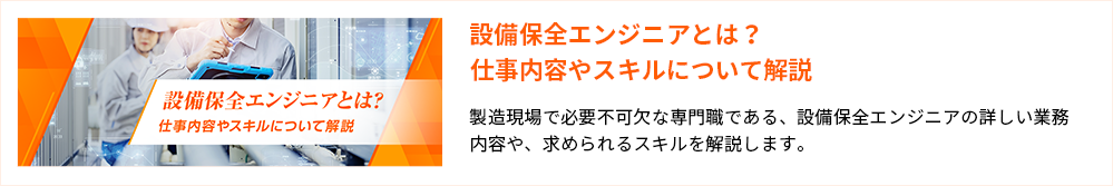 設備保全エンジニアとは？仕事内容やスキルについて解説 製造現場で必要不可欠な専門職である、設備保全エンジニアの詳しい業務内容や、求められるスキルを解説します。