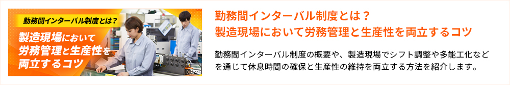 勤務間インターバル制度とは？製造現場において労務管理と生産性を両立するコツ 勤務間インターバル制度の概要や、製造現場でシフト調整や多能工化などを通じて休息時間の確保と生産性の維持を両立する方法を紹介します。