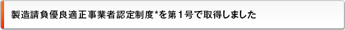 製造請負優良適正事業者認定制度*を第1号で取得しました