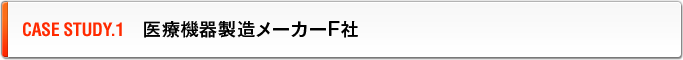 CASE STUDY.1　医療機器製造メーカーF社