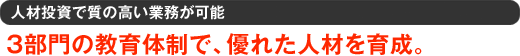 人材投資で質の高い業務が可能　3部門の教育体制で、優れた人材を育成。