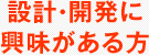 設計・開発に興味がある方