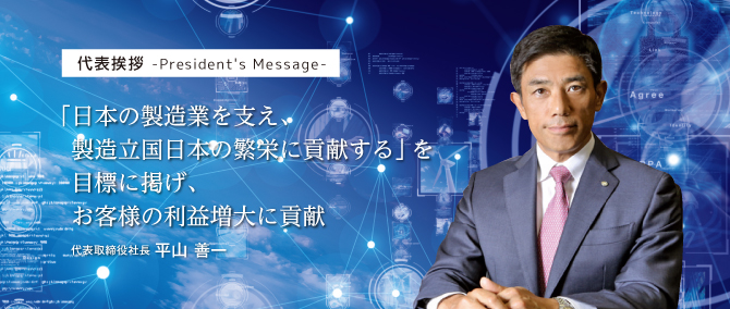 「日本の製造業を支え、製造立国日本の繁栄に貢献する」を目標に掲げ、お客様の利益増大に貢献 代表取締役社長 平山善一