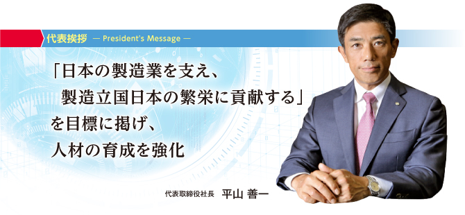 「日本の製造業を支え、製造立国日本の繁栄に貢献する」を目標に掲げ、人材の育成を強化　代表取締役社長 平山善一