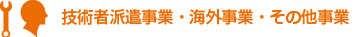 技術者派遣事業・海外事業・その他事業
