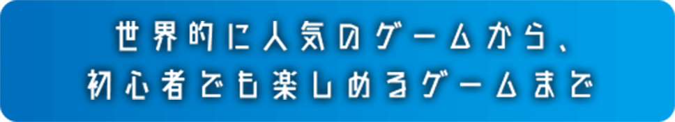 世界的に人気のゲームから、初心者でも楽しめるゲームまで