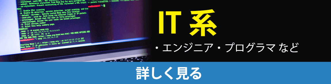 IT系（エンジニア・プログラマなど）を詳しく見る