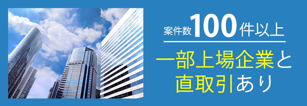 案件100件以上、一部上場企業と直取引あり